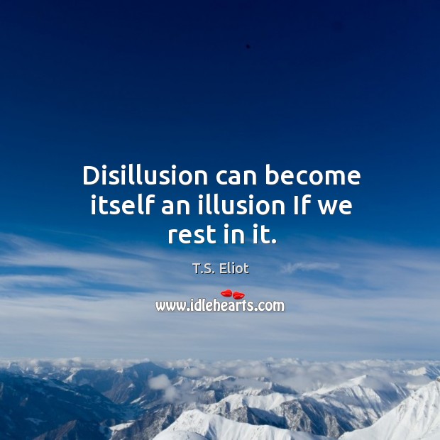 Disillusion can become itself an illusion If we rest in it. T.S. Eliot Picture Quote