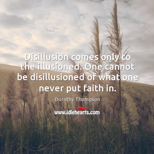 Disillusion comes only to the illusioned. One cannot be disillusioned of what one never put faith in. Dorothy Thompson Picture Quote