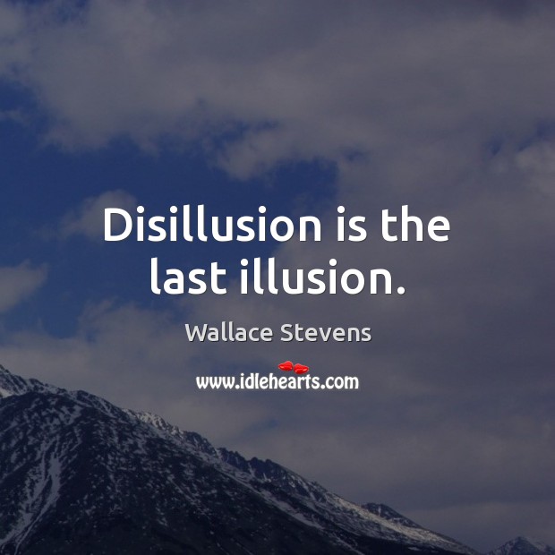 Disillusion is the last illusion. Image