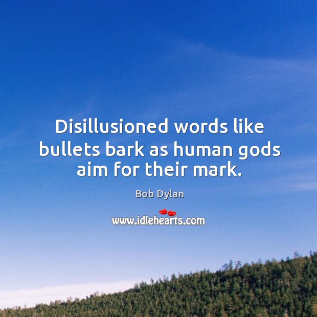 Disillusioned words like bullets bark as human Gods aim for their mark. Bob Dylan Picture Quote