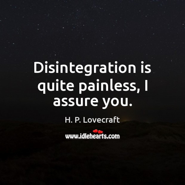 Disintegration is quite painless, I assure you. H. P. Lovecraft Picture Quote