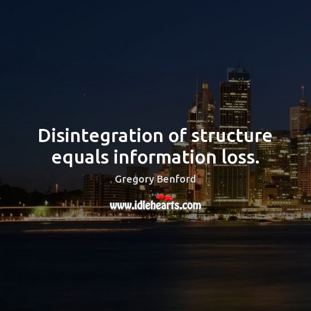 Disintegration of structure equals information loss. Gregory Benford Picture Quote