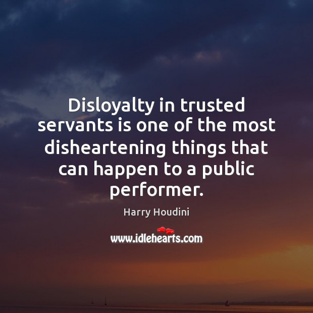 Disloyalty in trusted servants is one of the most disheartening things that Harry Houdini Picture Quote