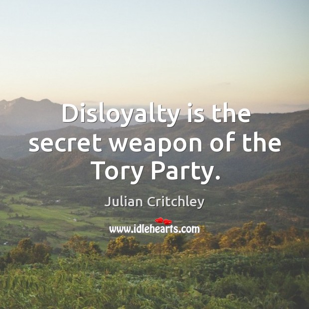 Disloyalty is the secret weapon of the tory party. Julian Critchley Picture Quote
