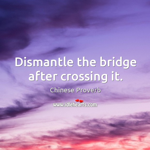 Dismantle the bridge after crossing it. Chinese Proverbs Image