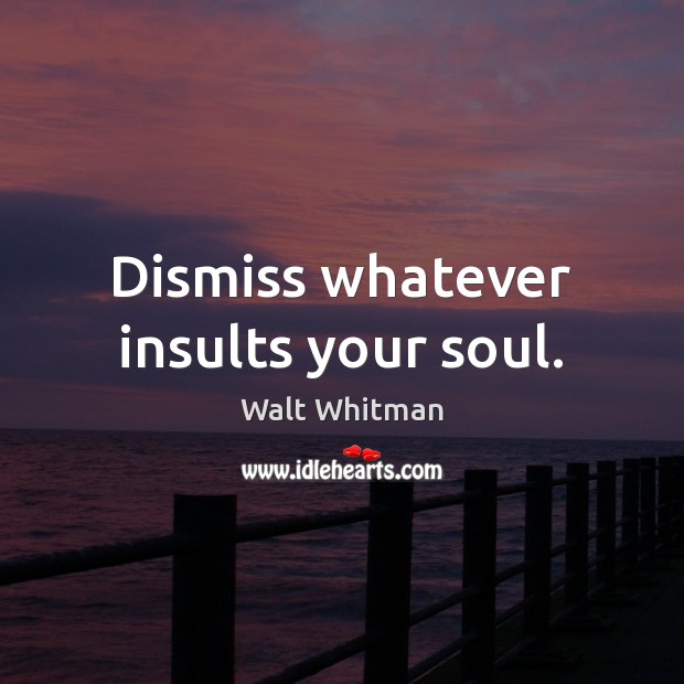 Dismiss whatever insults your soul. Walt Whitman Picture Quote