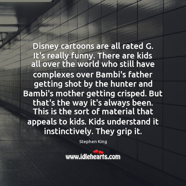 Disney cartoons are all rated G. It’s really funny. There are kids 