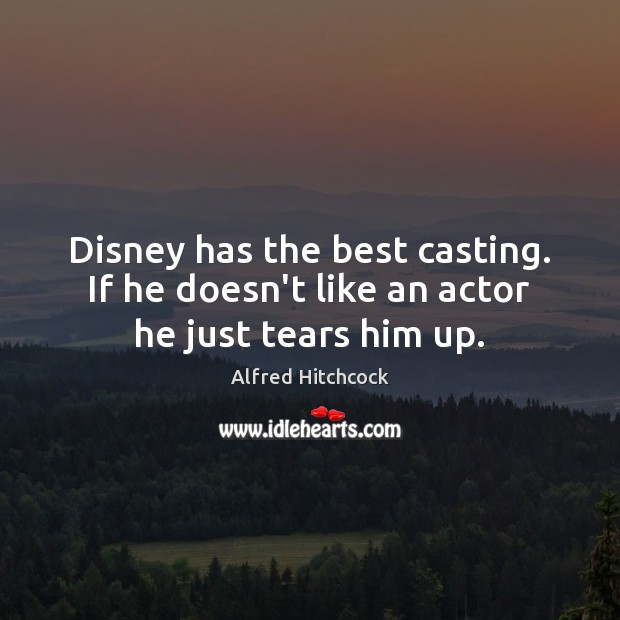 Disney has the best casting. If he doesn’t like an actor he just tears him up. Alfred Hitchcock Picture Quote