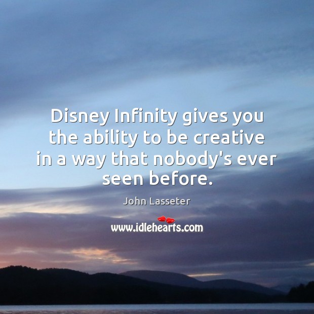 Disney Infinity gives you the ability to be creative in a way John Lasseter Picture Quote