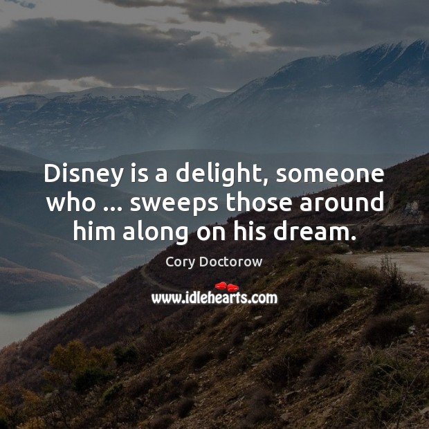 Disney is a delight, someone who … sweeps those around him along on his dream. Cory Doctorow Picture Quote