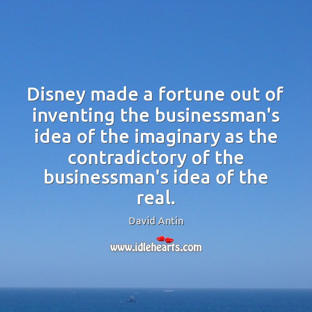 Disney made a fortune out of inventing the businessman’s idea of the David Antin Picture Quote