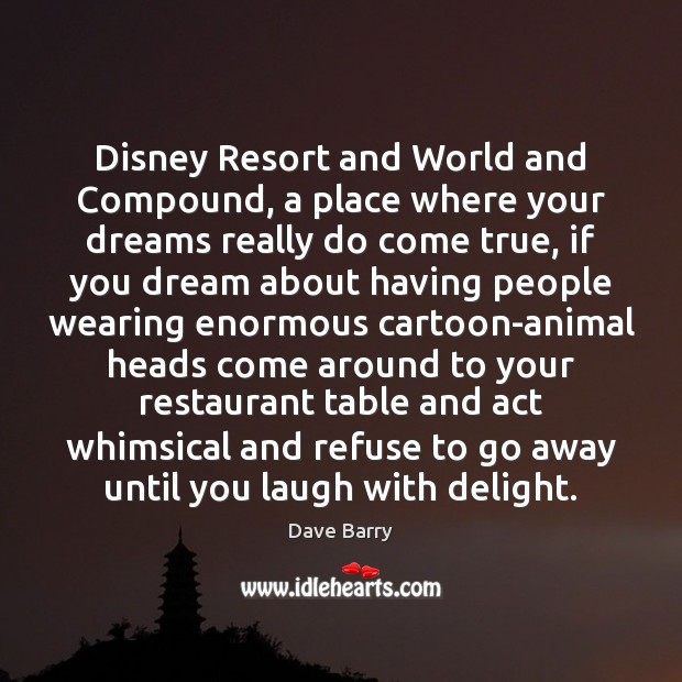 Disney Resort and World and Compound, a place where your dreams really Dave Barry Picture Quote