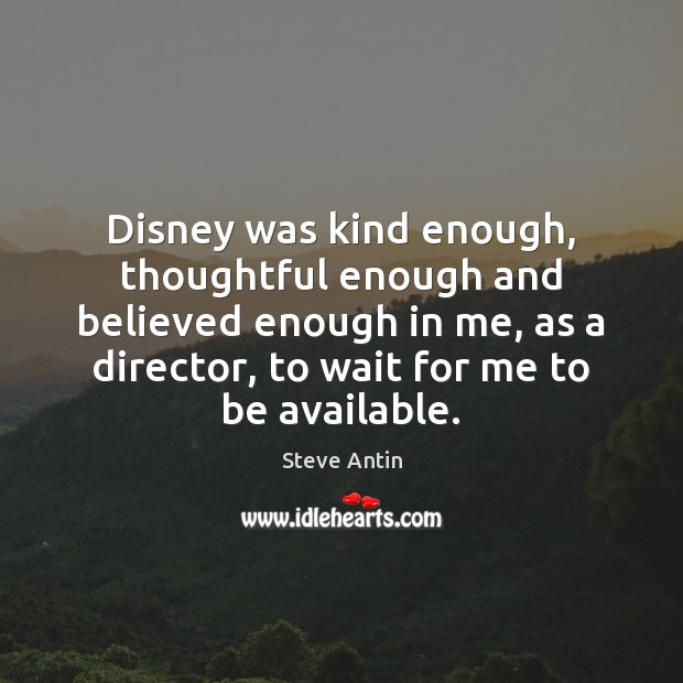 Disney was kind enough, thoughtful enough and believed enough in me, as Steve Antin Picture Quote