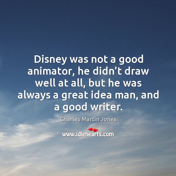 Disney was not a good animator, he didn’t draw well at all, but he was always a great Charles Martin Jones Picture Quote