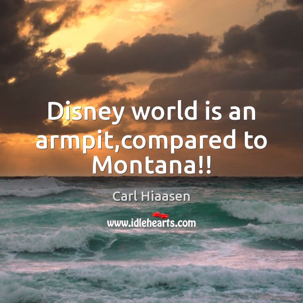 Disney world is an armpit,compared to Montana!! Carl Hiaasen Picture Quote