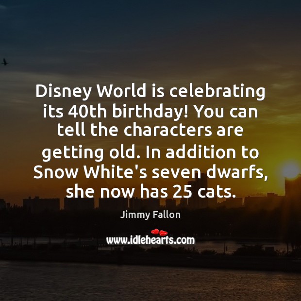 Disney World is celebrating its 40th birthday! You can tell the characters Jimmy Fallon Picture Quote