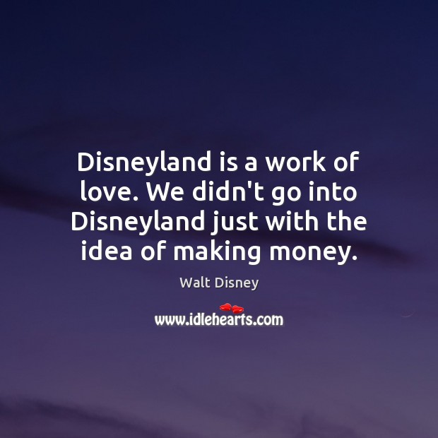 Disneyland is a work of love. We didn’t go into Disneyland just Walt Disney Picture Quote