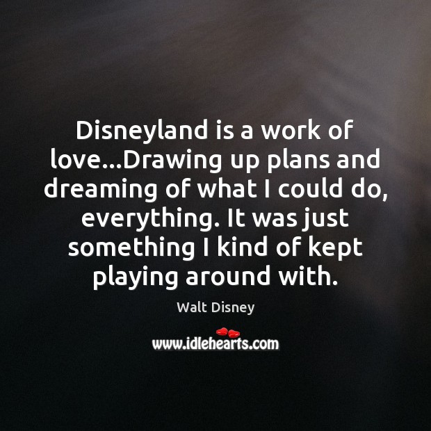 Disneyland is a work of love…Drawing up plans and dreaming of Walt Disney Picture Quote