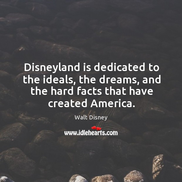 Disneyland is dedicated to the ideals, the dreams, and the hard facts Walt Disney Picture Quote