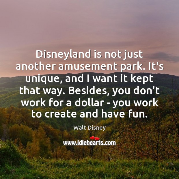 Disneyland is not just another amusement park. It’s unique, and I want Walt Disney Picture Quote