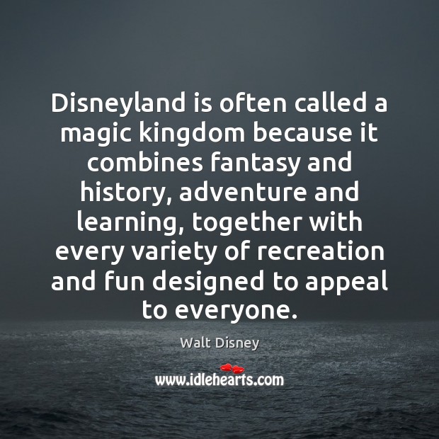 Disneyland is often called a magic kingdom because it combines fantasy and Walt Disney Picture Quote