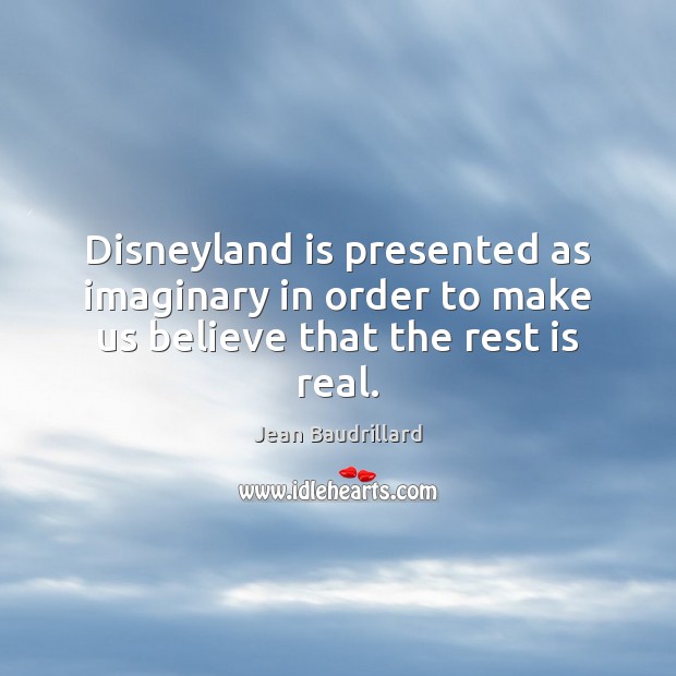Disneyland is presented as imaginary in order to make us believe that the rest is real. Jean Baudrillard Picture Quote