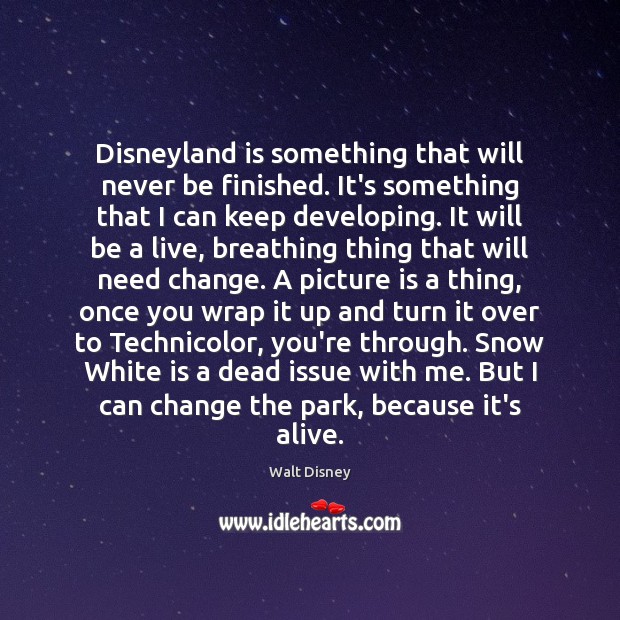 Disneyland is something that will never be finished. It’s something that I Walt Disney Picture Quote