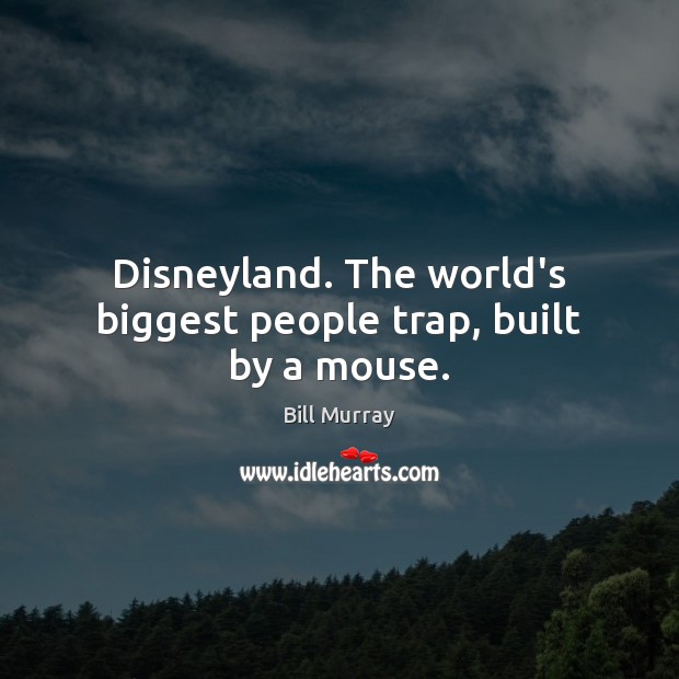 Disneyland. The world’s biggest people trap, built by a mouse. Bill Murray Picture Quote