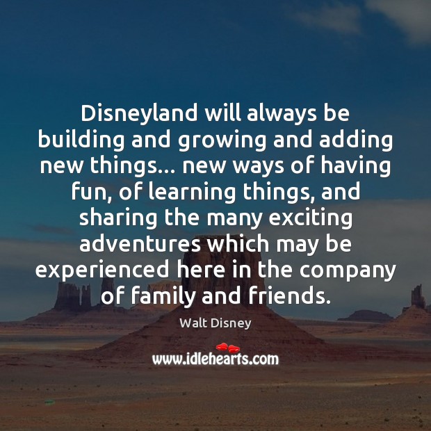 Disneyland will always be building and growing and adding new things… new Walt Disney Picture Quote