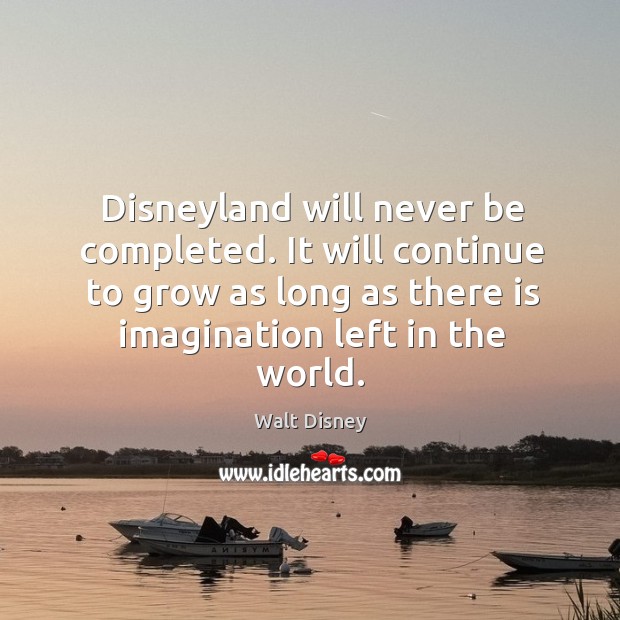 Disneyland will never be completed. It will continue to grow as long as there is imagination left in the world. Image