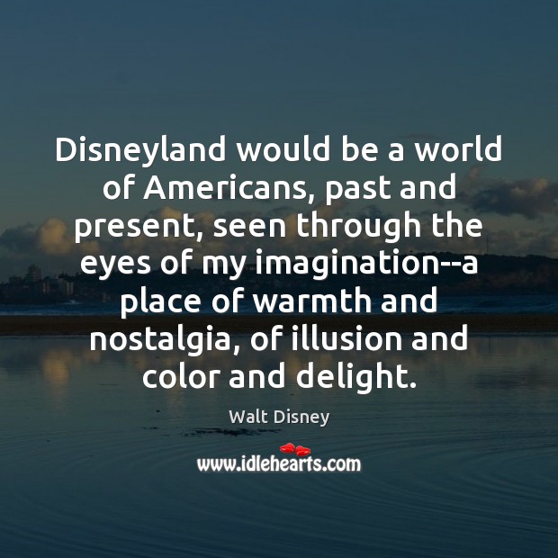 Disneyland would be a world of Americans, past and present, seen through Walt Disney Picture Quote