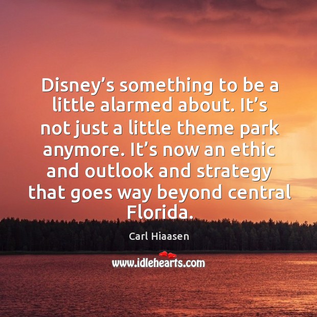 Disney’s something to be a little alarmed about. It’s not just a little theme park anymore. Carl Hiaasen Picture Quote