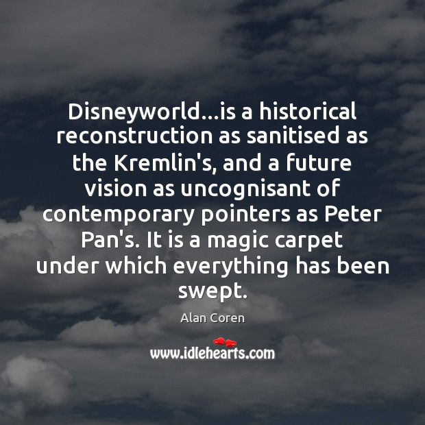 Disneyworld…is a historical reconstruction as sanitised as the Kremlin’s, and a Alan Coren Picture Quote