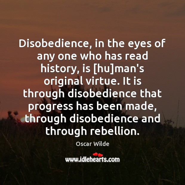Disobedience, in the eyes of any one who has read history, is [ Oscar Wilde Picture Quote