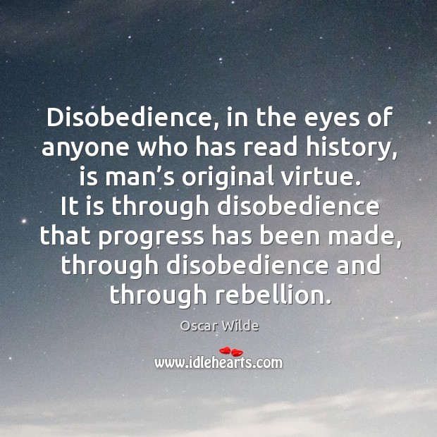 Disobedience, in the eyes of anyone who has read history, is man’s original virtue. Oscar Wilde Picture Quote