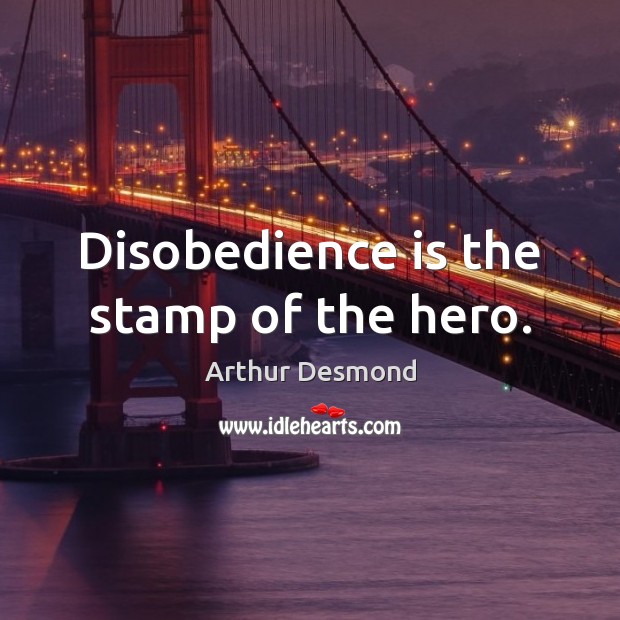 Disobedience is the stamp of the hero. Arthur Desmond Picture Quote