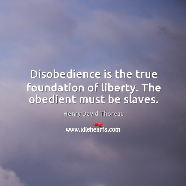 Disobedience is the true foundation of liberty. The obedient must be slaves. Henry David Thoreau Picture Quote