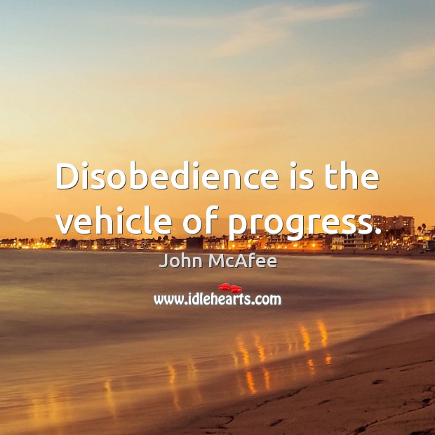 Disobedience is the vehicle of progress. John McAfee Picture Quote