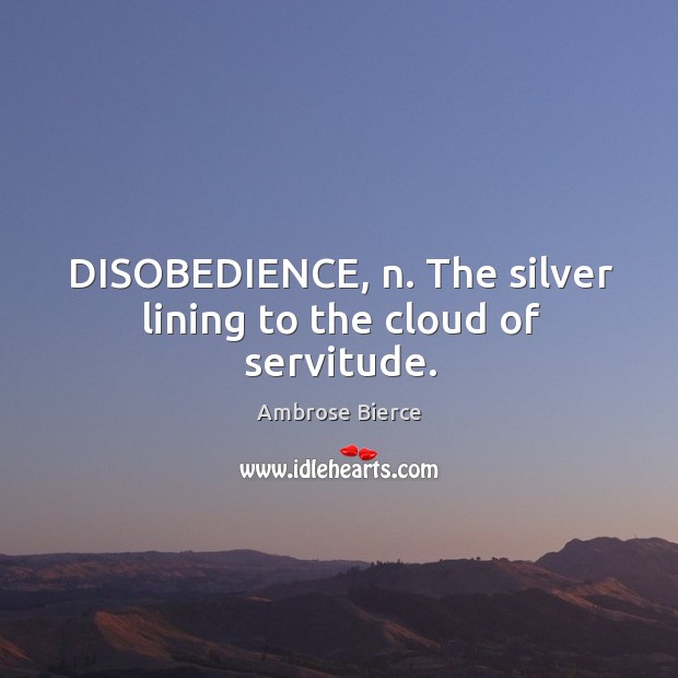DISOBEDIENCE, n. The silver lining to the cloud of servitude. Image