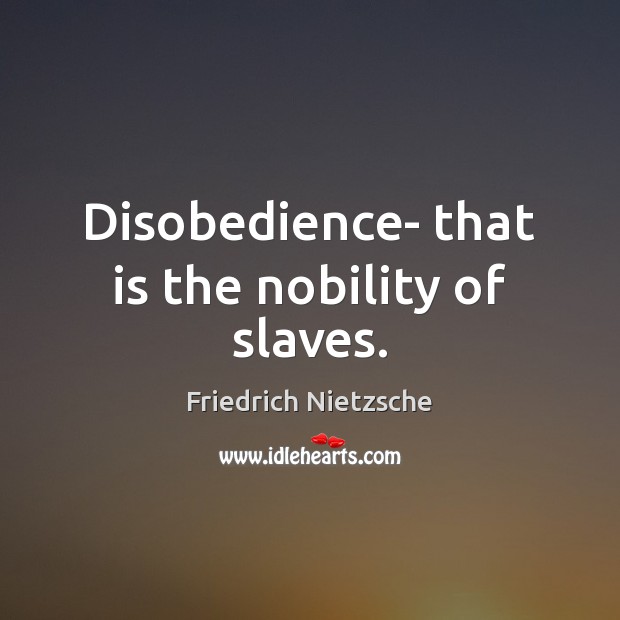 Disobedience- that is the nobility of slaves. Image