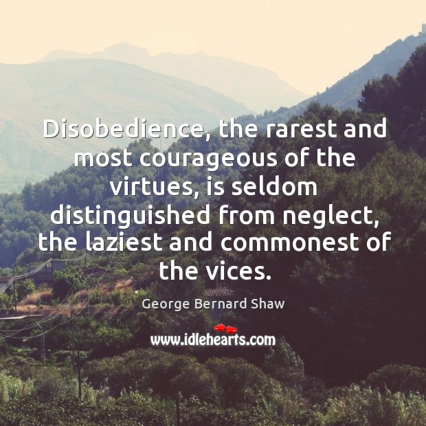 Disobedience, the rarest and most courageous of the virtues, is seldom distinguished from neglect Image