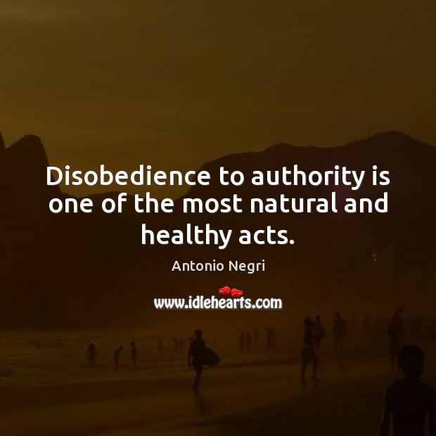 Disobedience to authority is one of the most natural and healthy acts. Antonio Negri Picture Quote