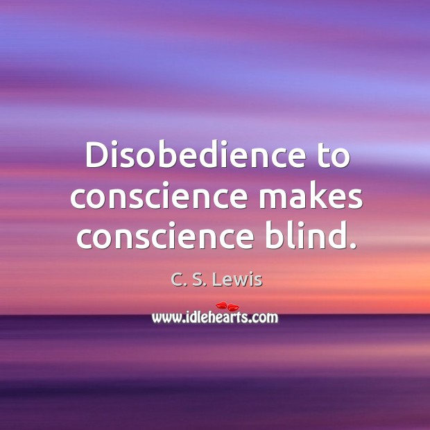 Disobedience to conscience makes conscience blind. C. S. Lewis Picture Quote