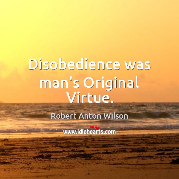 Disobedience was man’s Original Virtue. Robert Anton Wilson Picture Quote