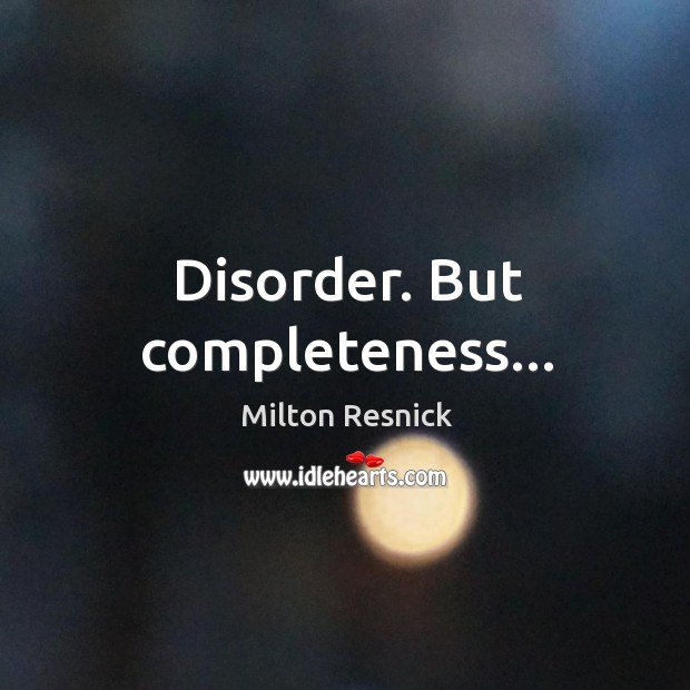 Disorder. But completeness… Milton Resnick Picture Quote