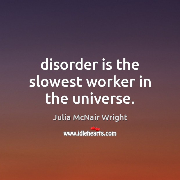 Disorder is the slowest worker in the universe. Julia McNair Wright Picture Quote