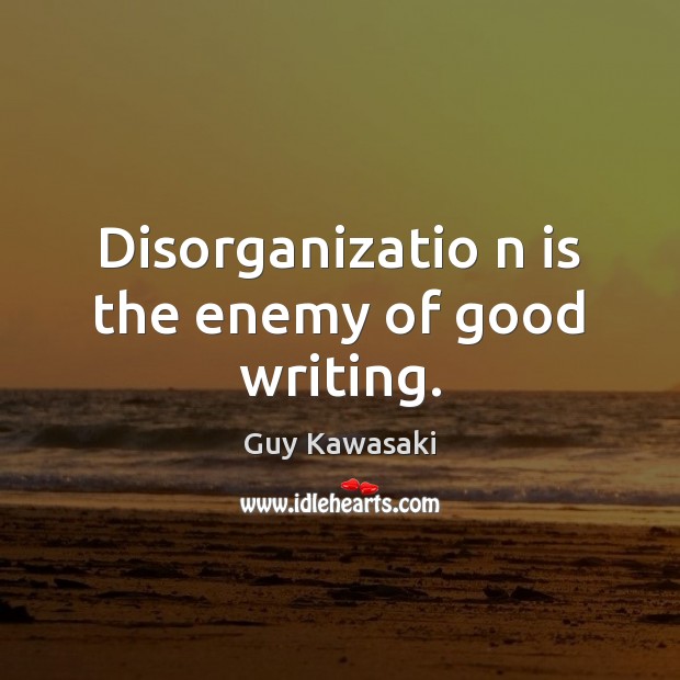 Disorganizatio n is the enemy of good writing. Guy Kawasaki Picture Quote