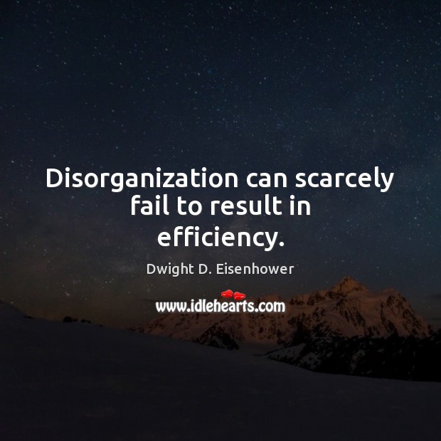 Disorganization can scarcely fail to result in efficiency. Dwight D. Eisenhower Picture Quote