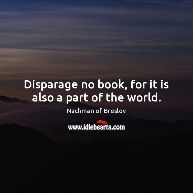 Disparage no book, for it is also a part of the world. Nachman of Breslov Picture Quote