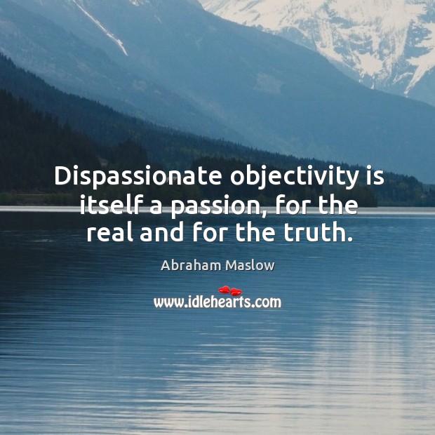 Dispassionate objectivity is itself a passion, for the real and for the truth. Image
